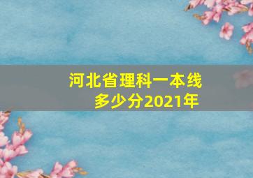 河北省理科一本线多少分2021年