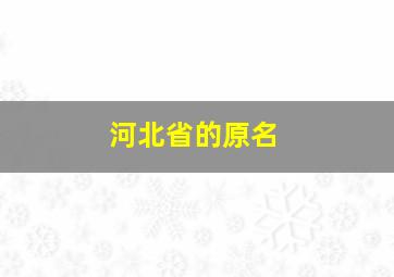 河北省的原名