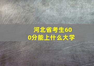 河北省考生600分能上什么大学