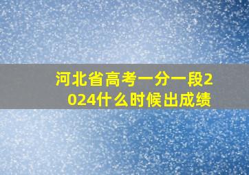 河北省高考一分一段2024什么时候出成绩