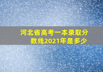 河北省高考一本录取分数线2021年是多少