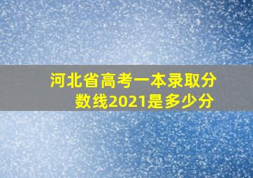 河北省高考一本录取分数线2021是多少分