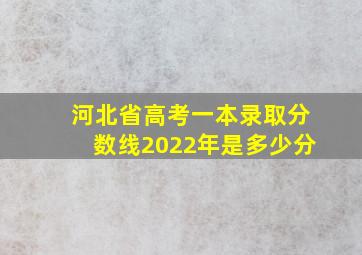 河北省高考一本录取分数线2022年是多少分