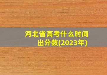 河北省高考什么时间出分数(2023年)