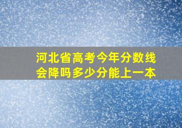 河北省高考今年分数线会降吗多少分能上一本