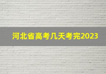 河北省高考几天考完2023