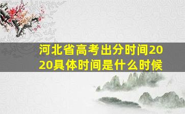 河北省高考出分时间2020具体时间是什么时候