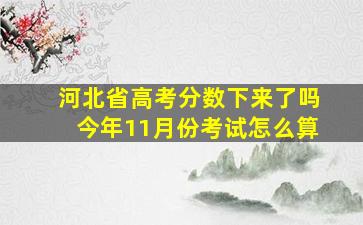 河北省高考分数下来了吗今年11月份考试怎么算