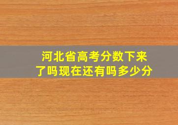 河北省高考分数下来了吗现在还有吗多少分