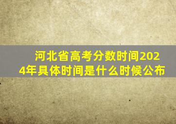 河北省高考分数时间2024年具体时间是什么时候公布