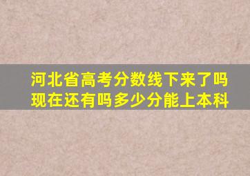 河北省高考分数线下来了吗现在还有吗多少分能上本科