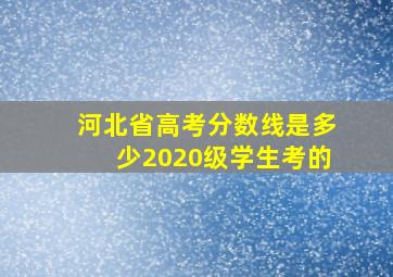 河北省高考分数线是多少2020级学生考的