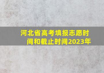 河北省高考填报志愿时间和截止时间2023年