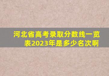 河北省高考录取分数线一览表2023年是多少名次啊