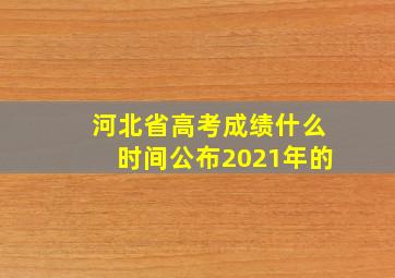 河北省高考成绩什么时间公布2021年的