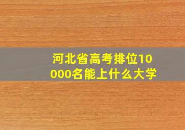 河北省高考排位10000名能上什么大学