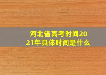 河北省高考时间2021年具体时间是什么