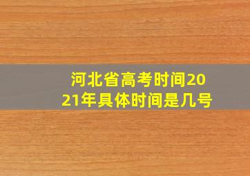 河北省高考时间2021年具体时间是几号