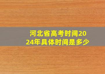 河北省高考时间2024年具体时间是多少