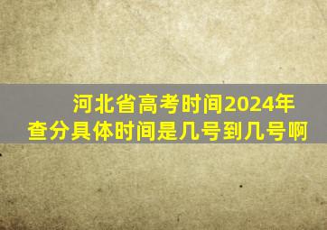 河北省高考时间2024年查分具体时间是几号到几号啊