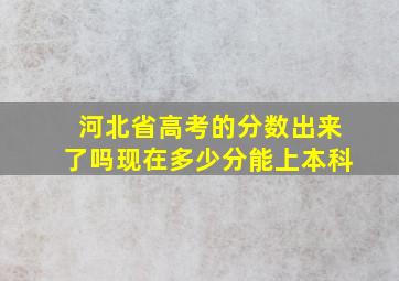 河北省高考的分数出来了吗现在多少分能上本科