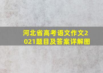 河北省高考语文作文2021题目及答案详解图