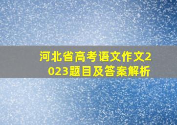 河北省高考语文作文2023题目及答案解析