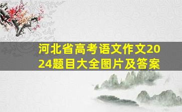 河北省高考语文作文2024题目大全图片及答案