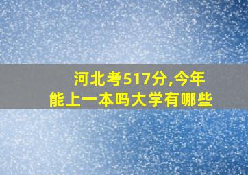 河北考517分,今年能上一本吗大学有哪些