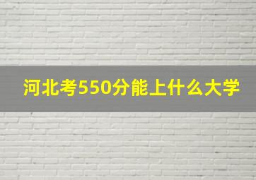 河北考550分能上什么大学