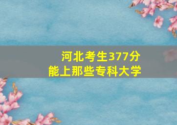 河北考生377分能上那些专科大学