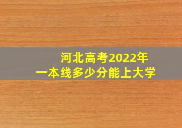 河北高考2022年一本线多少分能上大学