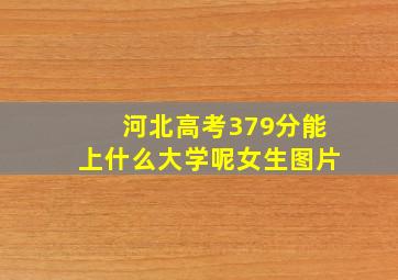 河北高考379分能上什么大学呢女生图片