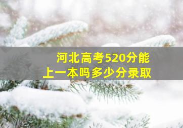 河北高考520分能上一本吗多少分录取