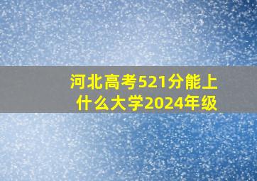 河北高考521分能上什么大学2024年级