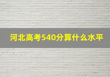 河北高考540分算什么水平