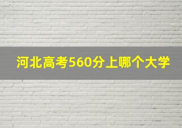 河北高考560分上哪个大学