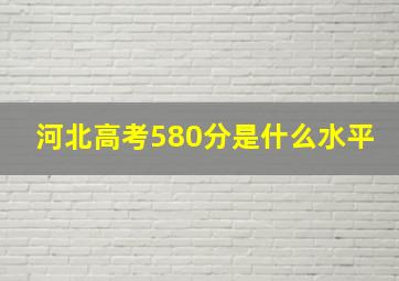 河北高考580分是什么水平