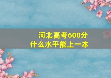 河北高考600分什么水平能上一本