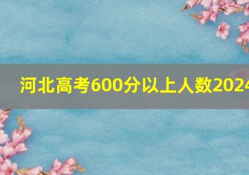 河北高考600分以上人数2024