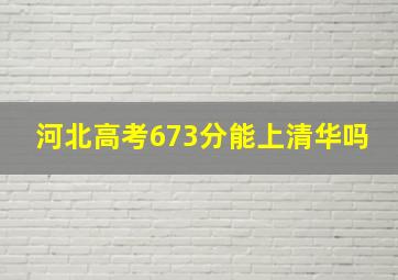 河北高考673分能上清华吗