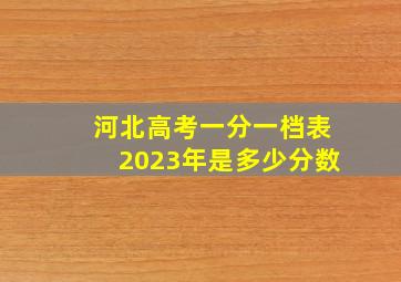 河北高考一分一档表2023年是多少分数