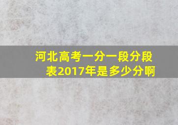 河北高考一分一段分段表2017年是多少分啊