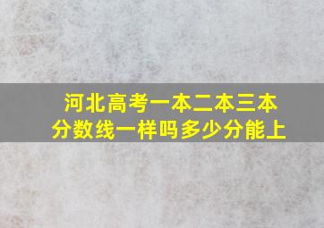 河北高考一本二本三本分数线一样吗多少分能上