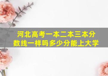 河北高考一本二本三本分数线一样吗多少分能上大学