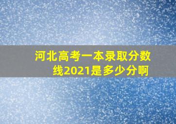 河北高考一本录取分数线2021是多少分啊