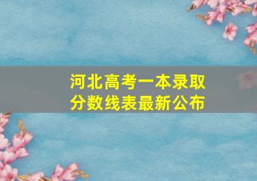 河北高考一本录取分数线表最新公布