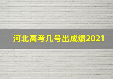 河北高考几号出成绩2021