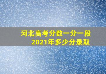 河北高考分数一分一段2021年多少分录取