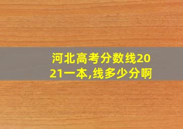 河北高考分数线2021一本,线多少分啊